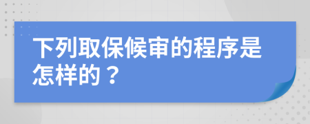 下列取保候审的程序是怎样的？