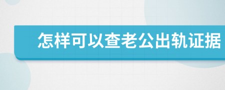 怎样可以查老公出轨证据