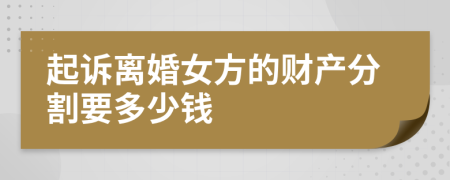 起诉离婚女方的财产分割要多少钱