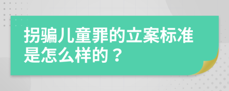 拐骗儿童罪的立案标准是怎么样的？