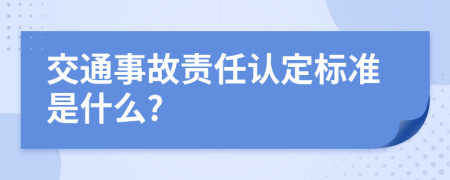 交通事故责任认定标准是什么?