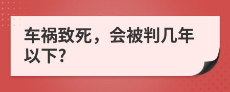 车祸致死，会被判几年以下?