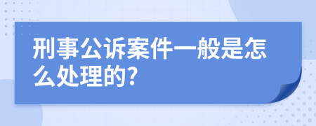 刑事公诉案件一般是怎么处理的?