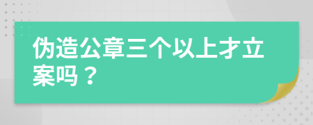 伪造公章三个以上才立案吗？