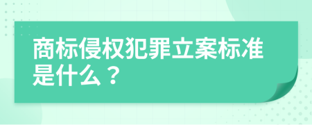 商标侵权犯罪立案标准是什么？