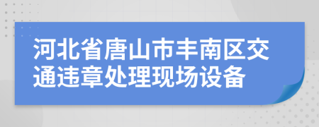 河北省唐山市丰南区交通违章处理现场设备