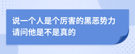 说一个人是个厉害的黑恶势力请问他是不是真的