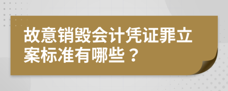 故意销毁会计凭证罪立案标准有哪些？