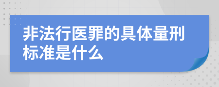 非法行医罪的具体量刑标准是什么