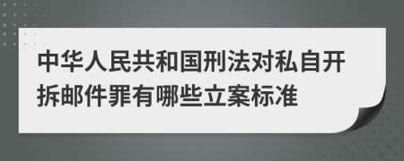 中华人民共和国刑法对私自开拆邮件罪有哪些立案标准