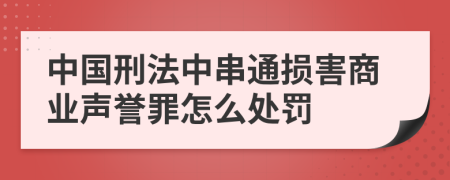 中国刑法中串通损害商业声誉罪怎么处罚