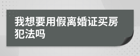 我想要用假离婚证买房犯法吗