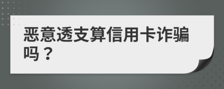 恶意透支算信用卡诈骗吗？