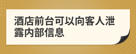 酒店前台可以向客人泄露内部信息