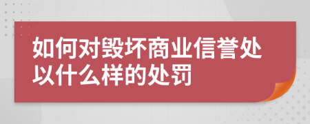 如何对毁坏商业信誉处以什么样的处罚