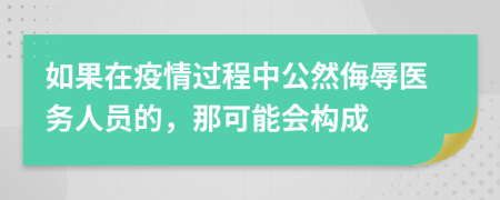 如果在疫情过程中公然侮辱医务人员的，那可能会构成