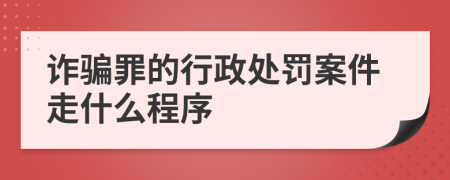 诈骗罪的行政处罚案件走什么程序