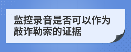 监控录音是否可以作为敲诈勒索的证据