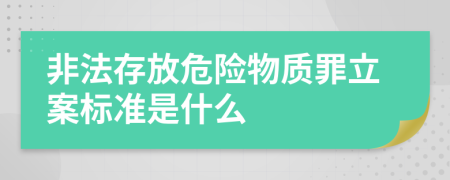 非法存放危险物质罪立案标准是什么