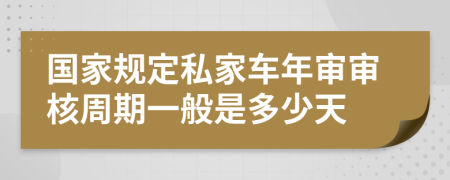 国家规定私家车年审审核周期一般是多少天