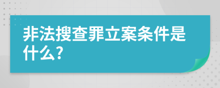 非法搜查罪立案条件是什么?