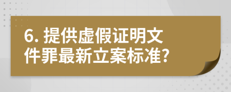 6. 提供虚假证明文件罪最新立案标准?