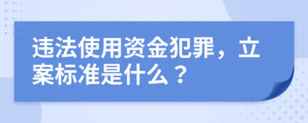 违法使用资金犯罪，立案标准是什么？