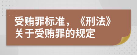 受贿罪标准，《刑法》关于受贿罪的规定