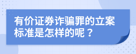 有价证券诈骗罪的立案标准是怎样的呢？