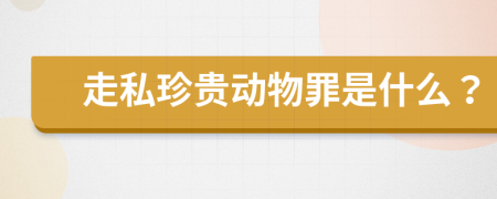 走私珍贵动物罪是什么？