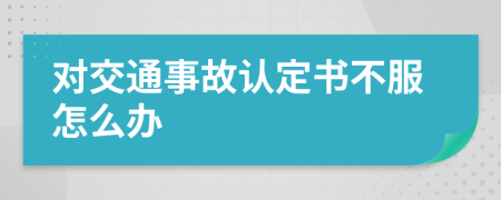 对交通事故认定书不服怎么办