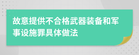 故意提供不合格武器装备和军事设施罪具体做法