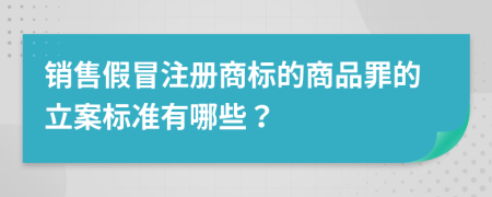 销售假冒注册商标的商品罪的立案标准有哪些？