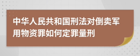 中华人民共和国刑法对倒卖军用物资罪如何定罪量刑