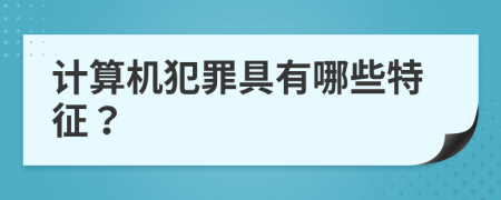 计算机犯罪具有哪些特征？