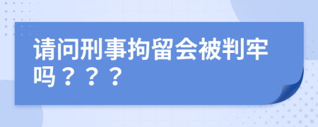 请问刑事拘留会被判牢吗？？？