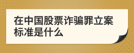 在中国股票诈骗罪立案标准是什么