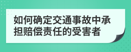 如何确定交通事故中承担赔偿责任的受害者