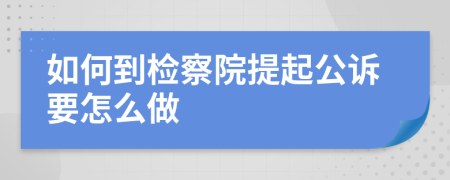 如何到检察院提起公诉要怎么做