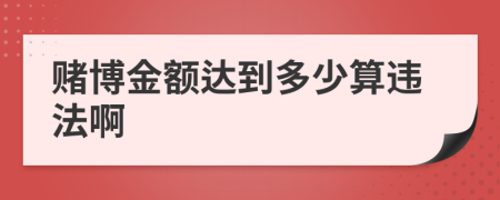 赌博金额达到多少算违法啊