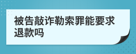 被告敲诈勒索罪能要求退款吗