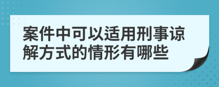 案件中可以适用刑事谅解方式的情形有哪些