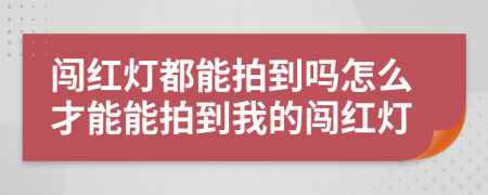 闯红灯都能拍到吗怎么才能能拍到我的闯红灯