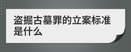 盗掘古墓罪的立案标准是什么
