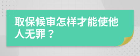 取保候审怎样才能使他人无罪？
