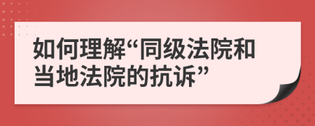 如何理解“同级法院和当地法院的抗诉”