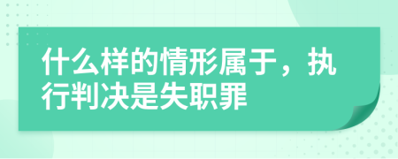 什么样的情形属于，执行判决是失职罪