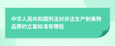 中华人民共和国刑法对非法生产制毒物品罪的立案标准有哪些