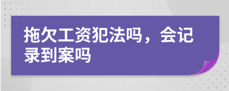 拖欠工资犯法吗，会记录到案吗