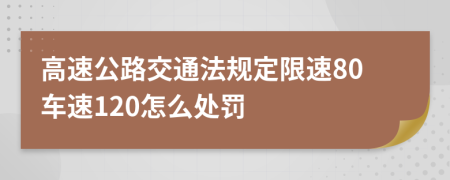 高速公路交通法规定限速80车速120怎么处罚